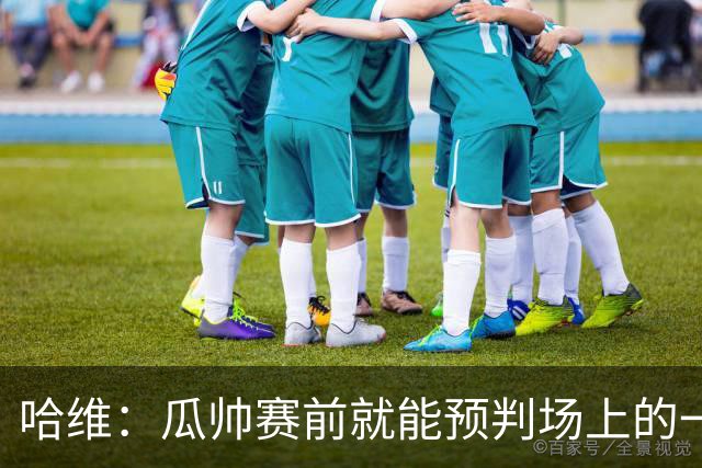 哈维：瓜帅赛前就能预判场上的一切，他是过去20年最伟大教练之一